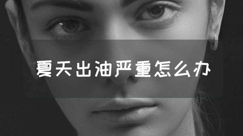 夏天出油严重怎么办