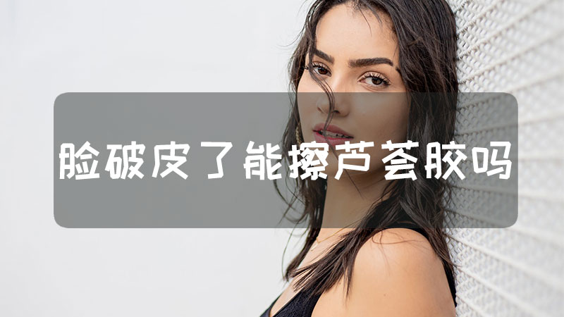 脸破皮了能擦芦荟胶吗